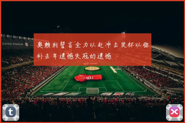 奥赖利誓言全力以赴冲击奖杯以弥补去年遗憾失冠的遗憾