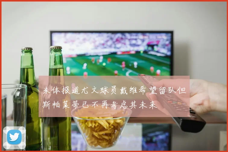 米体报道尤文球员戴维希望留队但斯帕莱蒂已不再考虑其未来