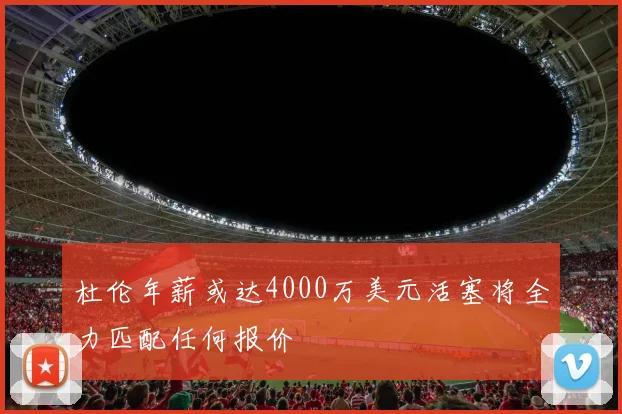 杜伦年薪或达4000万美元活塞将全力匹配任何报价