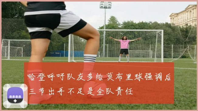 哈登呼吁队友多给莫布里球强调后三节出手不足是全队责任