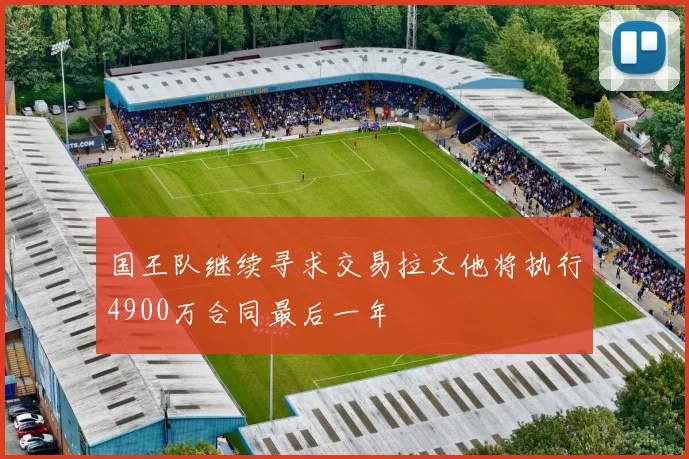 国王队继续寻求交易拉文他将执行4900万合同最后一年