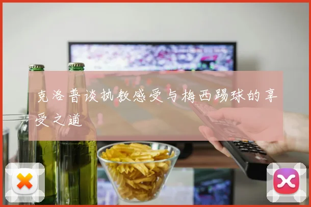 克洛普谈执教感受与梅西踢球的享受之道