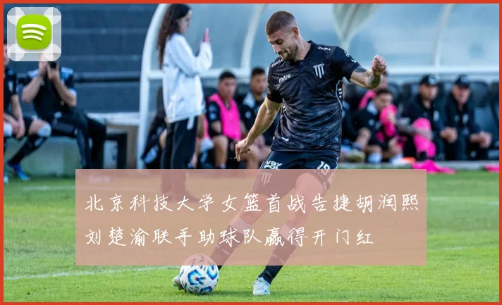 北京科技大学女篮首战告捷胡润熙刘楚渝联手助球队赢得开门红