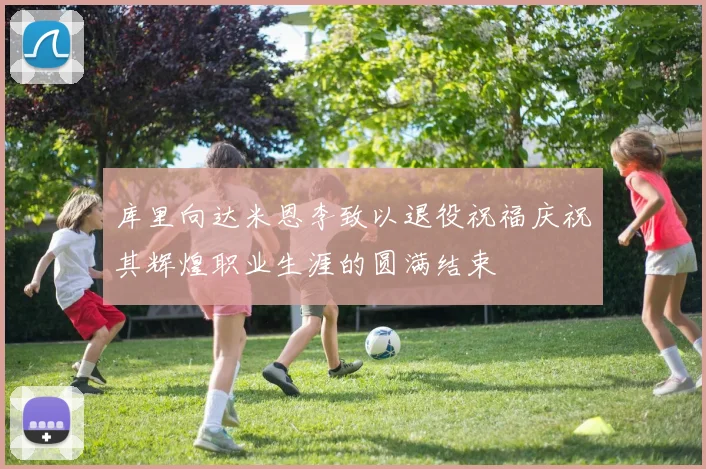 库里向达米恩李致以退役祝福庆祝其辉煌职业生涯的圆满结束