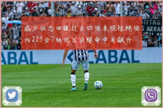 威少状态回暖过去四场表现惊艳场均225分7助攻三分球命中率飙升