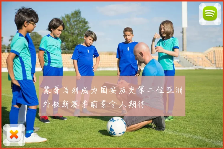 蒙哥马利成为国安历史第二位亚洲外教新赛季前景令人期待